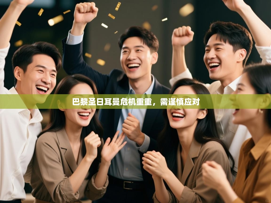 巴黎圣日耳曼危机重重，需谨慎应对  第1张