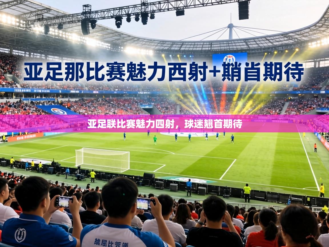 亚足联比赛魅力四射，球迷翘首期待  第1张