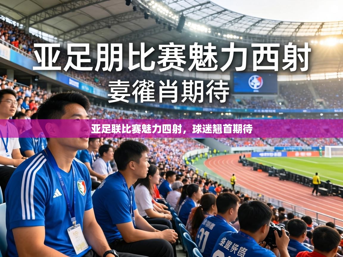亚足联比赛魅力四射，球迷翘首期待  第2张