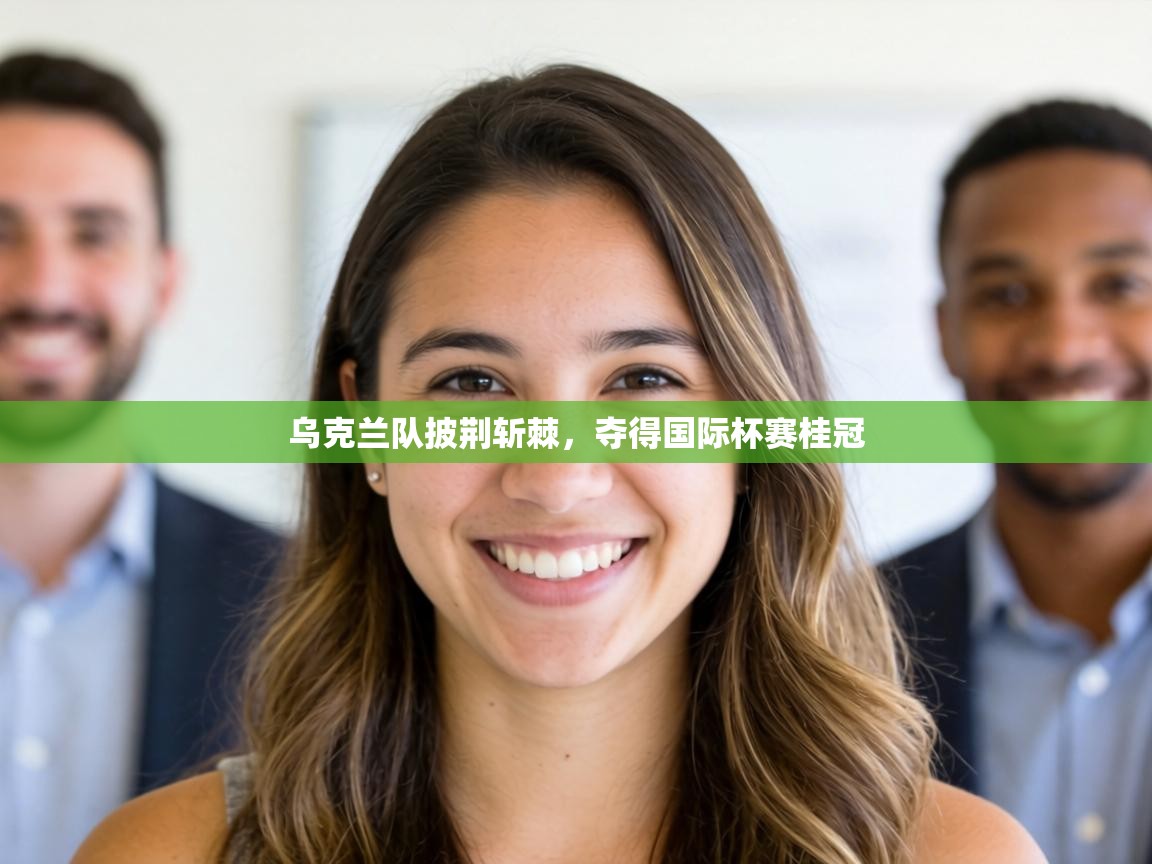 乌克兰队披荆斩棘,夺得国际杯赛桂冠 第2张