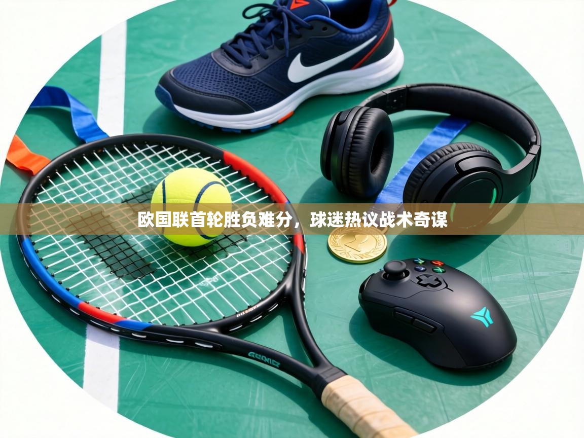 欧国联首轮胜负难分,球迷热议战术奇谋 第2张