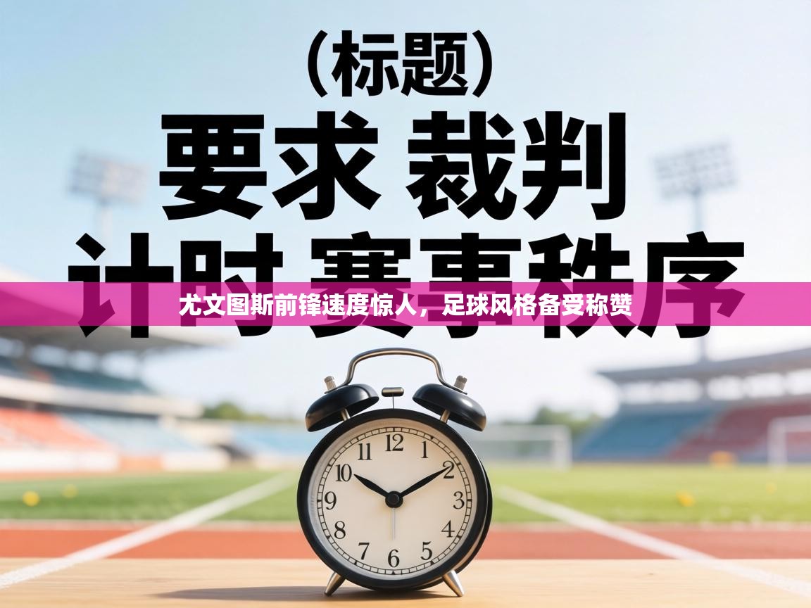 尤文图斯前锋速度惊人,足球风格备受称赞 第2张